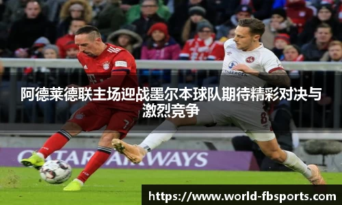 阿德莱德联主场迎战墨尔本球队期待精彩对决与激烈竞争