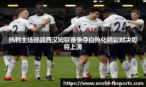 热刺主场迎战西汉姆联赛争夺白热化精彩对决即将上演