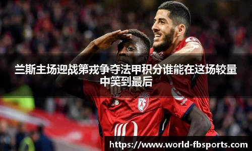 兰斯主场迎战第戎争夺法甲积分谁能在这场较量中笑到最后