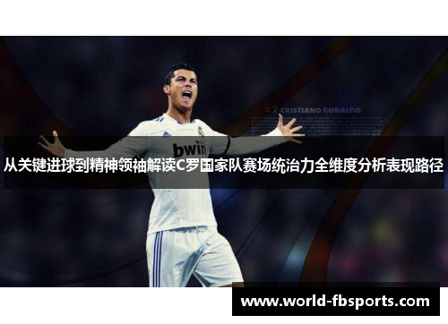 从关键进球到精神领袖解读C罗国家队赛场统治力全维度分析表现路径