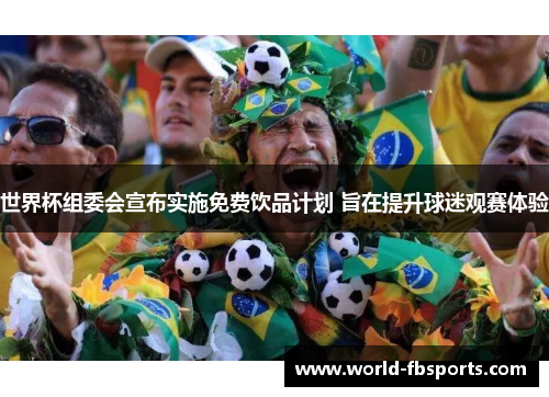 世界杯组委会宣布实施免费饮品计划 旨在提升球迷观赛体验