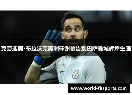 克劳迪奥·布拉沃完美洲杯谢幕告别巴萨曼城辉煌生涯 克劳迪奥·布拉沃完美洲杯谢幕告别巴萨曼城辉煌生涯