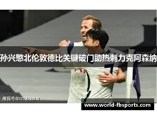 孙兴慜北伦敦德比关键破门助热刺力克阿森纳 孙兴慜北伦敦德比关键破门助热刺力克阿森纳