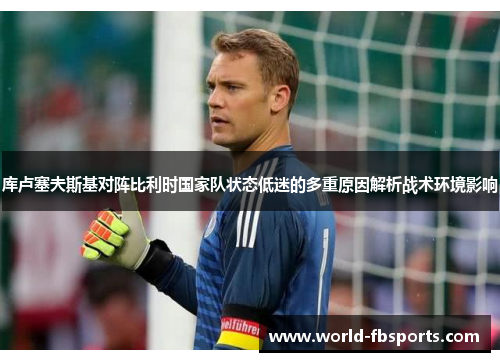 库卢塞夫斯基对阵比利时国家队状态低迷的多重原因解析战术环境影响