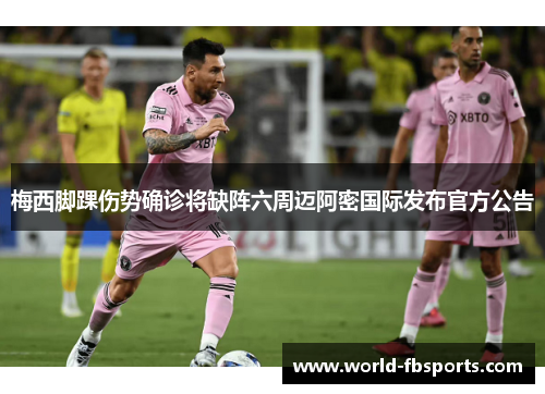 梅西脚踝伤势确诊将缺阵六周迈阿密国际发布官方公告 梅西脚踝伤势确诊将缺阵六周迈阿密国际发布官方公告