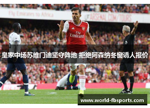 皇家中场苏维门迪坚守阵地 拒绝阿森纳冬窗诱人报价 皇家中场苏维门迪坚守阵地 拒绝阿森纳冬窗诱人报价