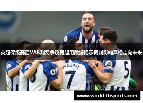 英超保级赛后VAR判罚争议再起用数据揭示裁判影响真相走向未来 英超保级赛后VAR判罚争议再起用数据揭示裁判影响真相走向未来