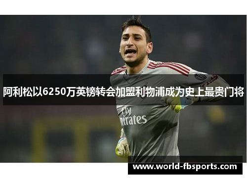 阿利松以6250万英镑转会加盟利物浦成为史上最贵门将