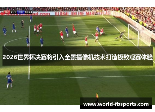 2026世界杯决赛将引入全景摄像机技术打造极致观赛体验