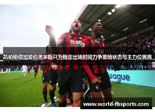 凯帕租借加盟伯恩茅斯只为稳定出场时间力争重拾状态与主力位置再