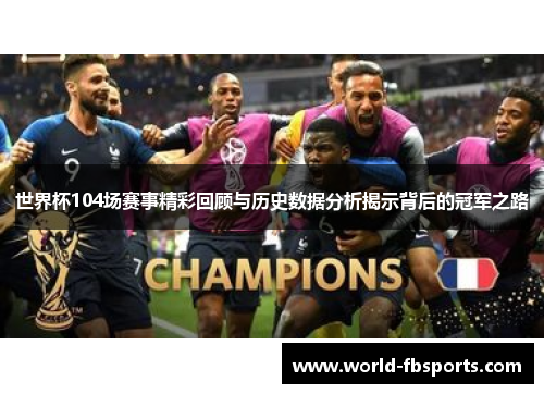 世界杯104场赛事精彩回顾与历史数据分析揭示背后的冠军之路 世界杯104场赛事精彩回顾与历史数据分析揭示背后的冠军之路