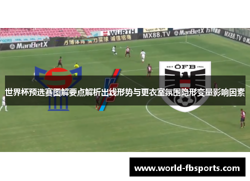 世界杯预选赛图解要点解析出线形势与更衣室氛围隐形变量影响因素