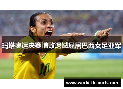 玛塔奥运决赛惜败遗憾屈居巴西女足亚军